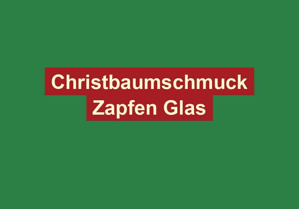 christbaumschmuck zapfen glas