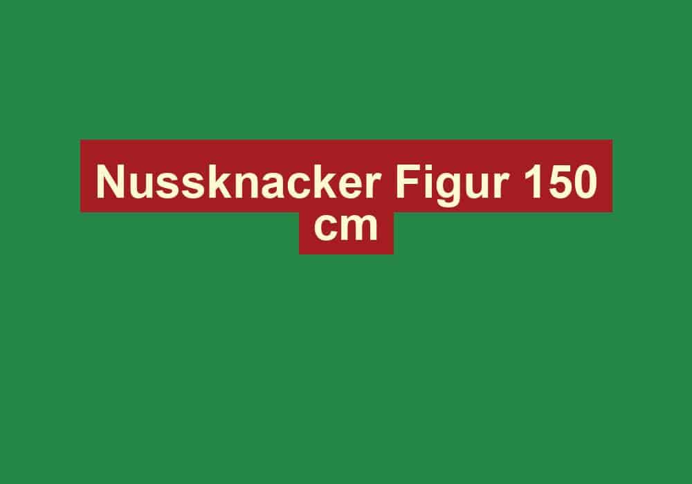 nussknacker figur 150 cm